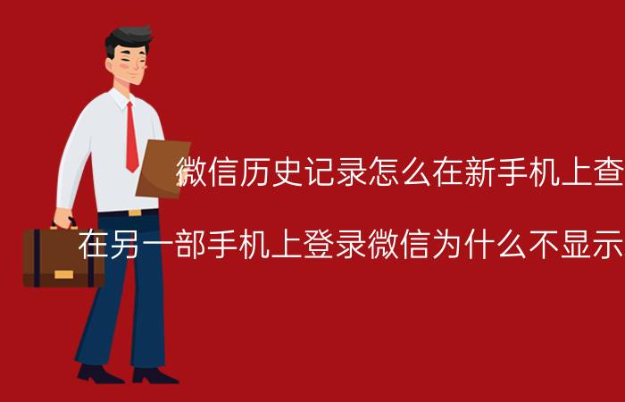 微信历史记录怎么在新手机上查看 在另一部手机上登录微信为什么不显示历史记录？